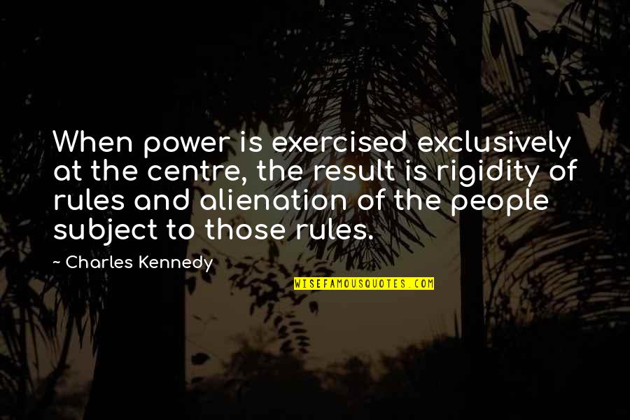 Alienation Quotes By Charles Kennedy: When power is exercised exclusively at the centre,