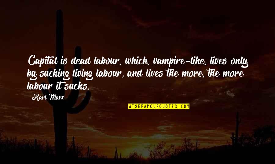 Alienation Quotes By Karl Marx: Capital is dead labour, which, vampire-like, lives only