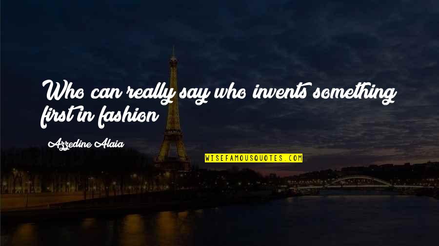 Alimenticia Imagenes Quotes By Azzedine Alaia: Who can really say who invents something first