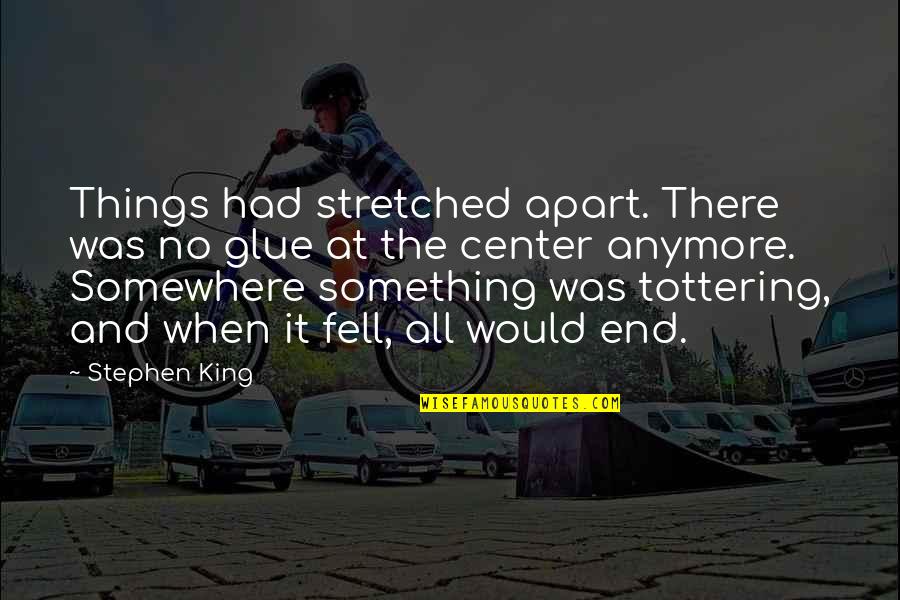 Alisha Glass Quotes By Stephen King: Things had stretched apart. There was no glue