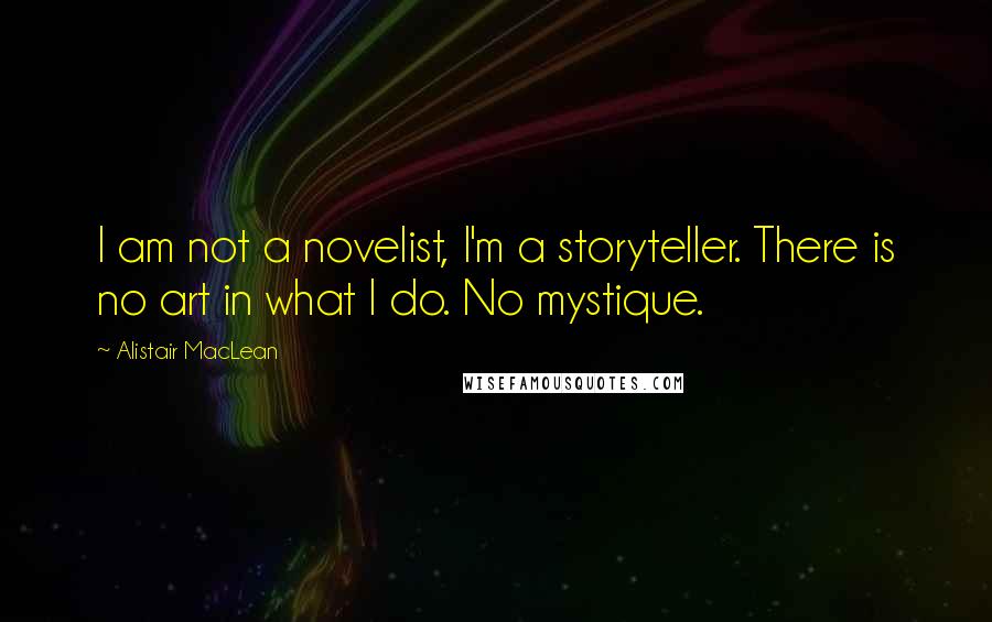 Alistair MacLean quotes: I am not a novelist, I'm a storyteller. There is no art in what I do. No mystique.