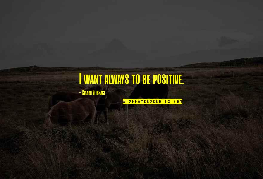 All About Steve Famous Quotes By Gianni Versace: I want always to be positive.