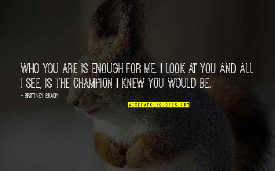 All Champion Quotes By Brittney Brady: Who you are is enough for me. I