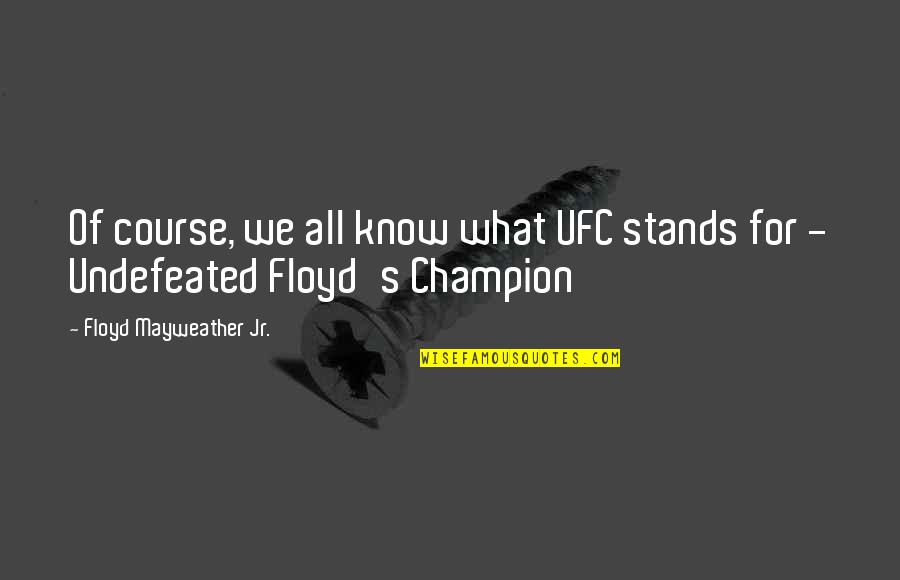 All Champion Quotes By Floyd Mayweather Jr.: Of course, we all know what UFC stands