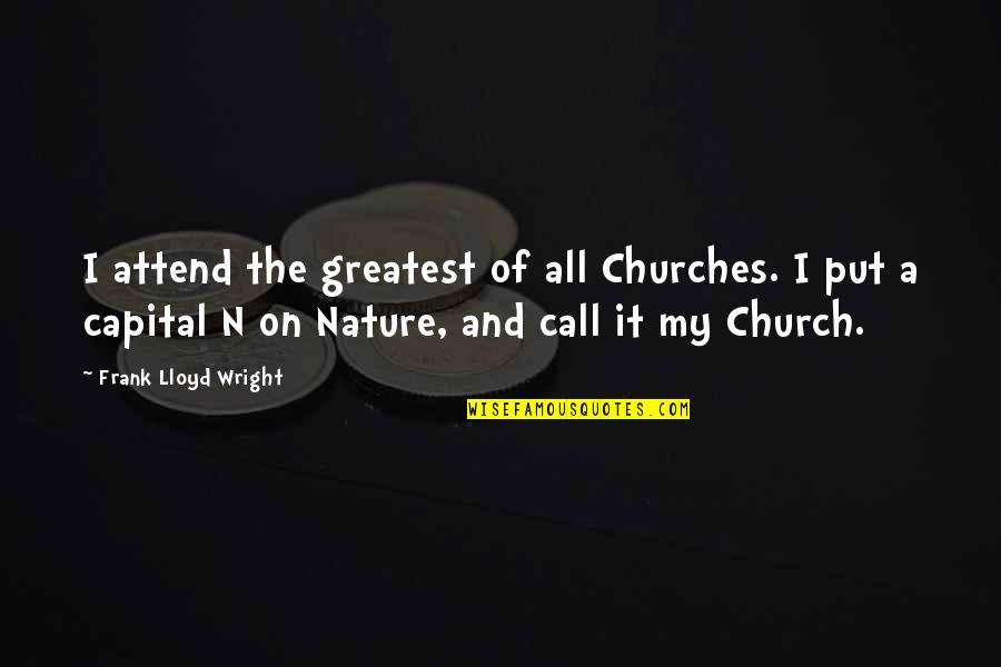 All Churches Quotes By Frank Lloyd Wright: I attend the greatest of all Churches. I