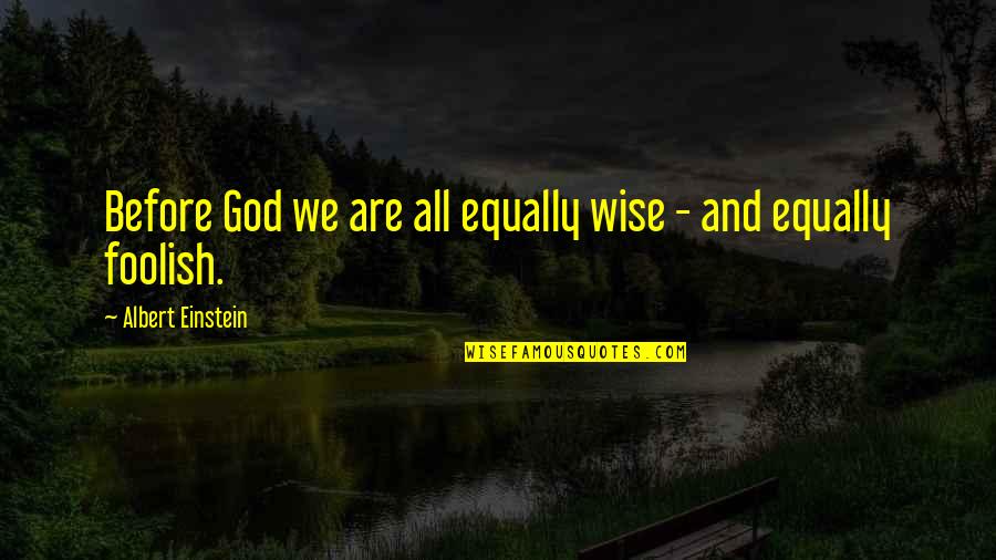 All Einstein Quotes By Albert Einstein: Before God we are all equally wise -