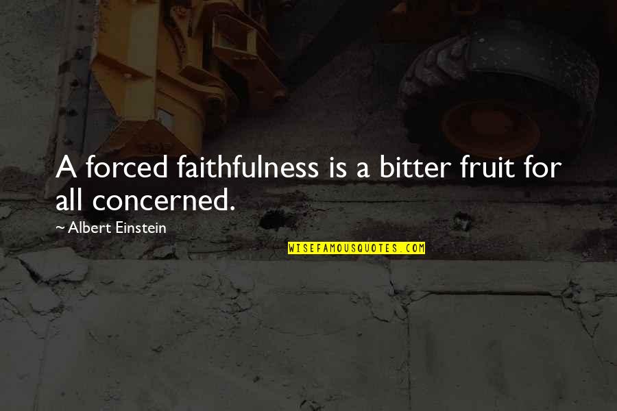 All Einstein Quotes By Albert Einstein: A forced faithfulness is a bitter fruit for