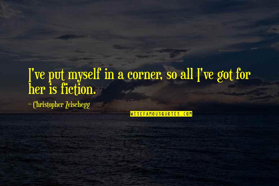 All For Myself Quotes By Christopher Zeischegg: I've put myself in a corner, so all