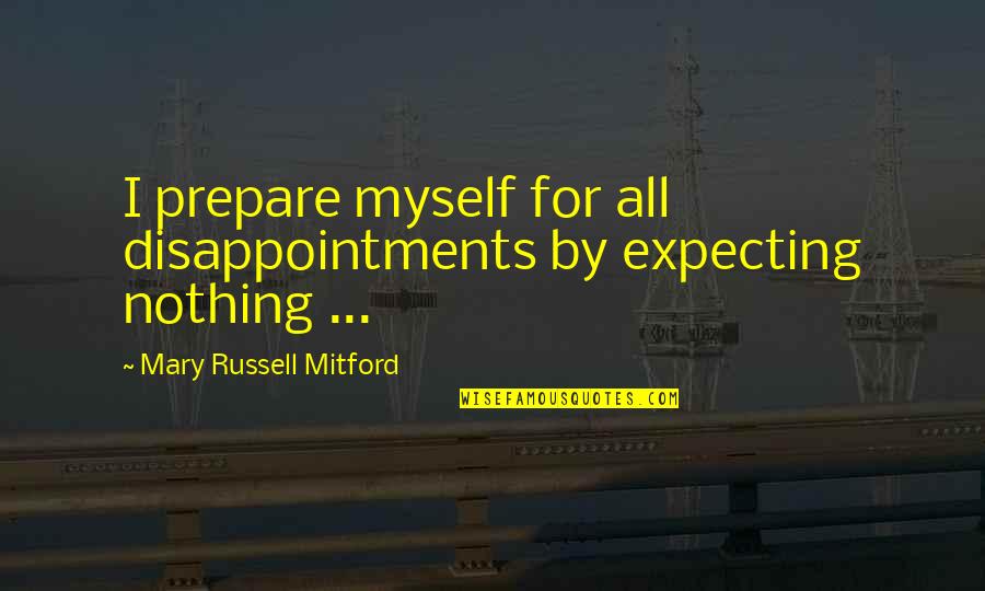 All For Myself Quotes By Mary Russell Mitford: I prepare myself for all disappointments by expecting