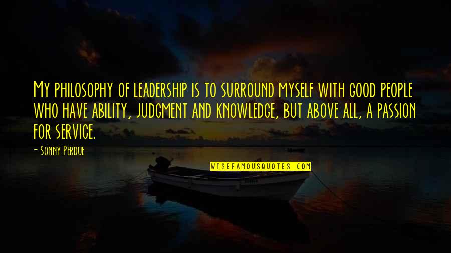 All For Myself Quotes By Sonny Perdue: My philosophy of leadership is to surround myself