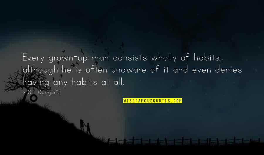 All G Man Quotes By G.I. Gurdjieff: Every grown-up man consists wholly of habits, although