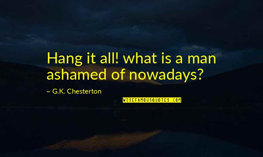 All G Man Quotes By G.K. Chesterton: Hang it all! what is a man ashamed