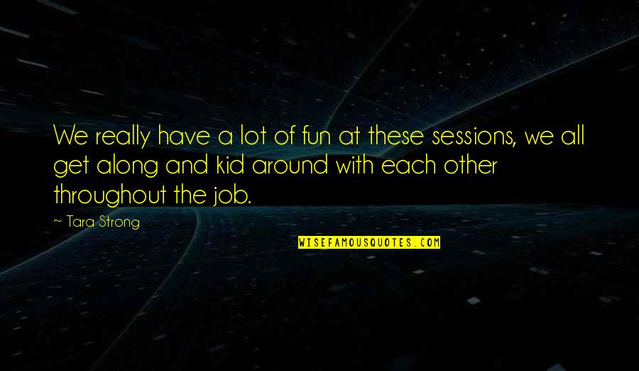 All Get Along Quotes By Tara Strong: We really have a lot of fun at