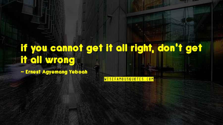 All Good Quotes Quotes By Ernest Agyemang Yeboah: if you cannot get it all right, don't