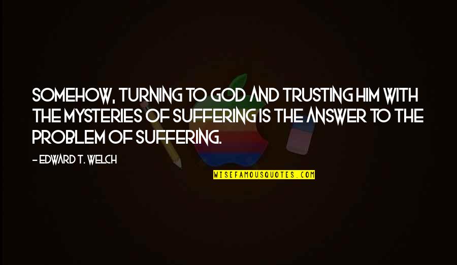 All Good Reads Quotes By Edward T. Welch: Somehow, turning to God and trusting him with