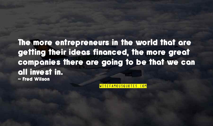 All Great Ideas Quotes By Fred Wilson: The more entrepreneurs in the world that are