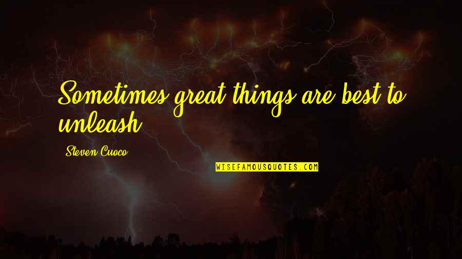 All Great Things Quote Quotes By Steven Cuoco: Sometimes great things are best to unleash.