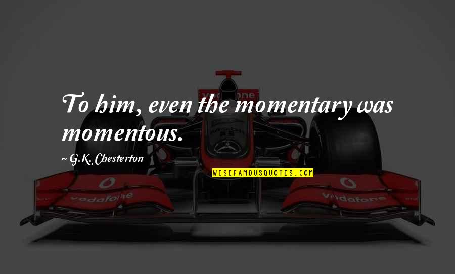 All I Want To Do Is Travel Quotes By G.K. Chesterton: To him, even the momentary was momentous.