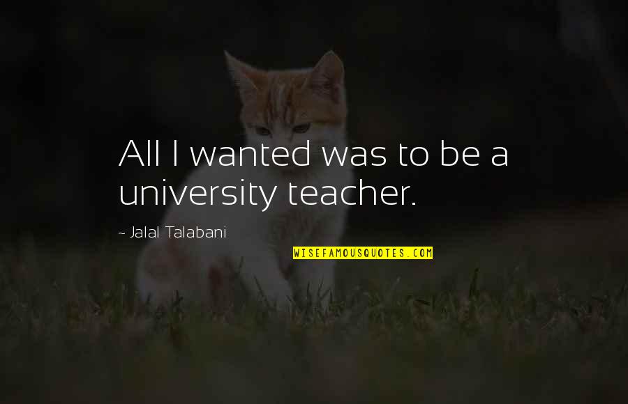 All I Wanted Was Quotes By Jalal Talabani: All I wanted was to be a university