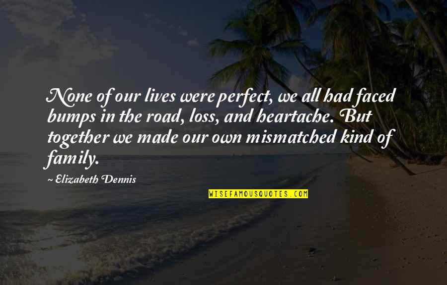 All Kind Of Quotes By Elizabeth Dennis: None of our lives were perfect, we all