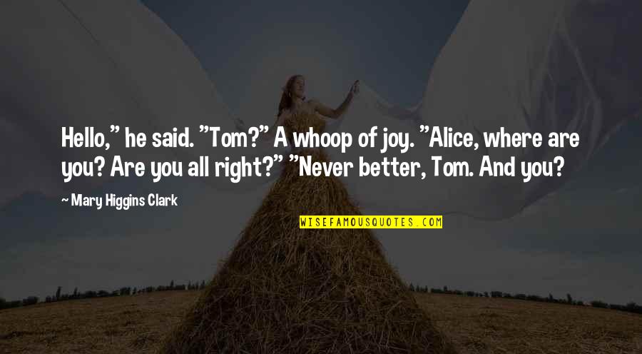 All Mary Alice Quotes By Mary Higgins Clark: Hello," he said. "Tom?" A whoop of joy.