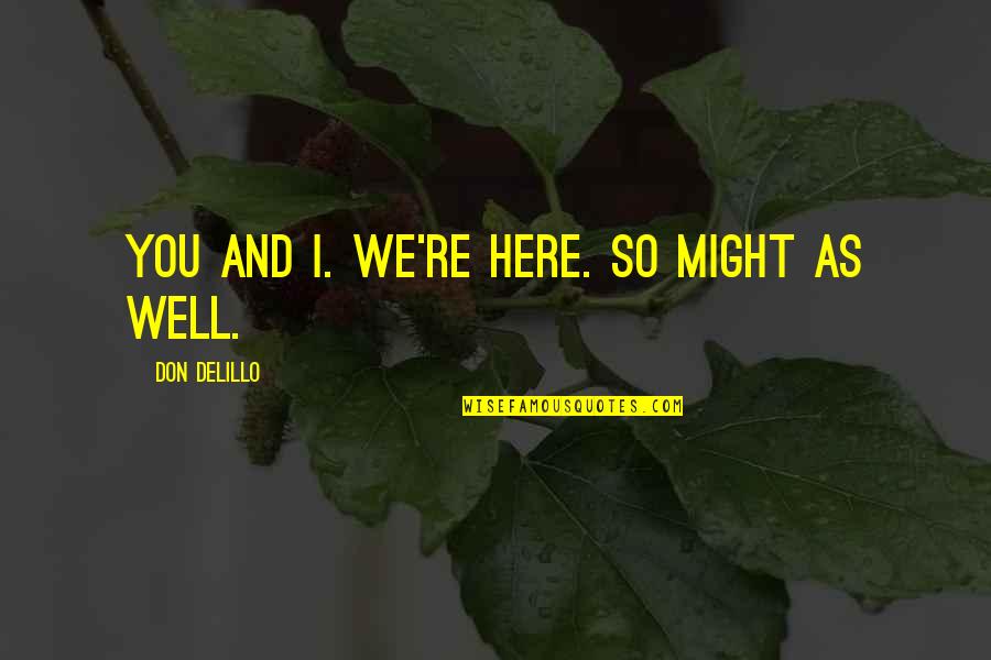 All Might I Am Here Quotes By Don DeLillo: You and I. We're here. So might as