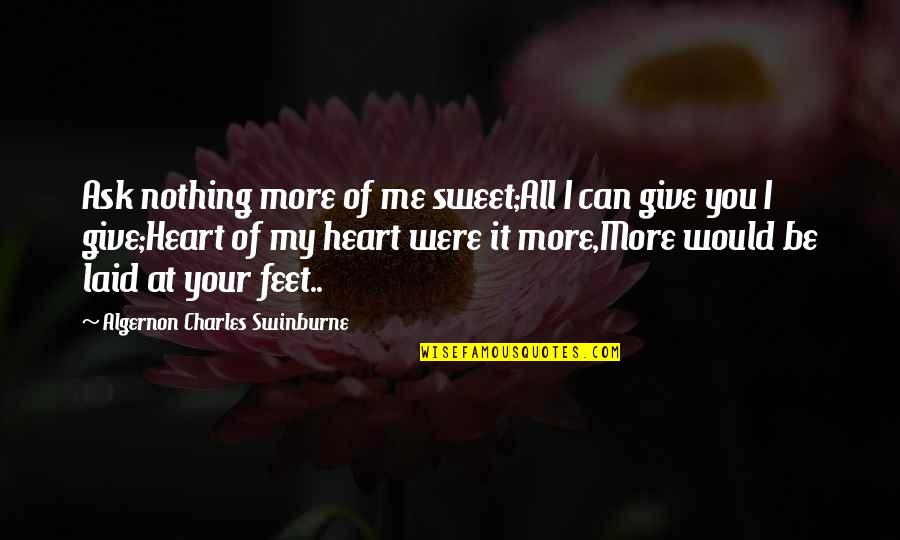 All My Heart Quotes By Algernon Charles Swinburne: Ask nothing more of me sweet;All I can