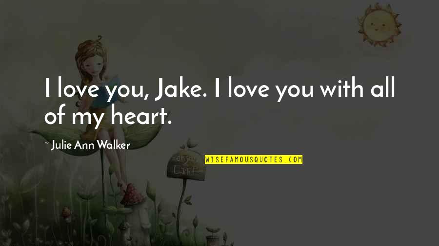 All My Heart Quotes By Julie Ann Walker: I love you, Jake. I love you with