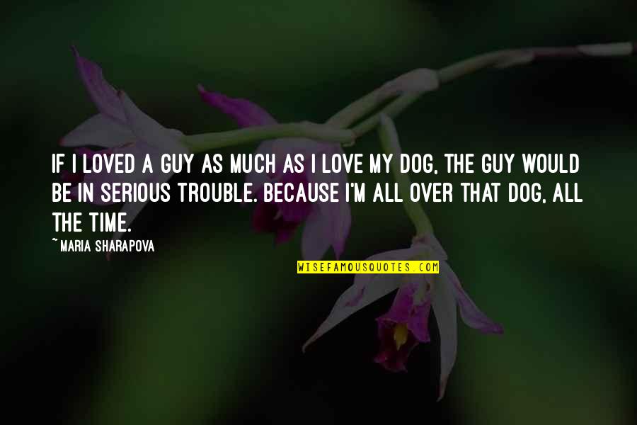 All Over In Love Quotes By Maria Sharapova: If I loved a guy as much as