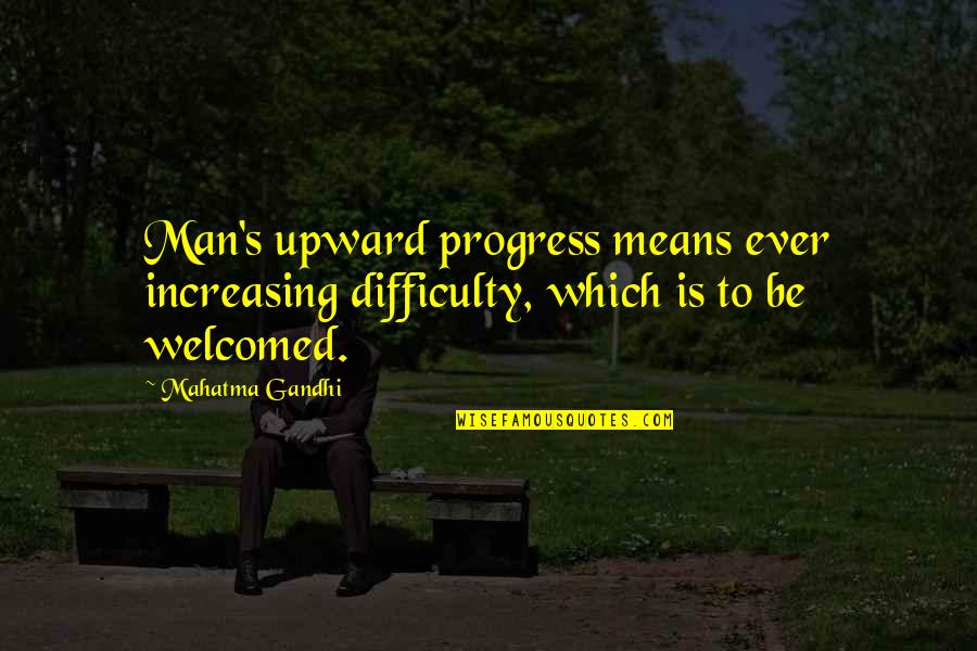 All Quiet On The Western Front Himmelstoss Quotes By Mahatma Gandhi: Man's upward progress means ever increasing difficulty, which