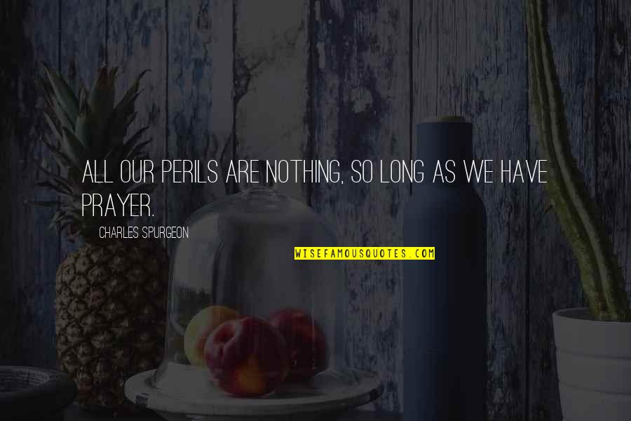 All Quotes By Charles Spurgeon: All our perils are nothing, so long as