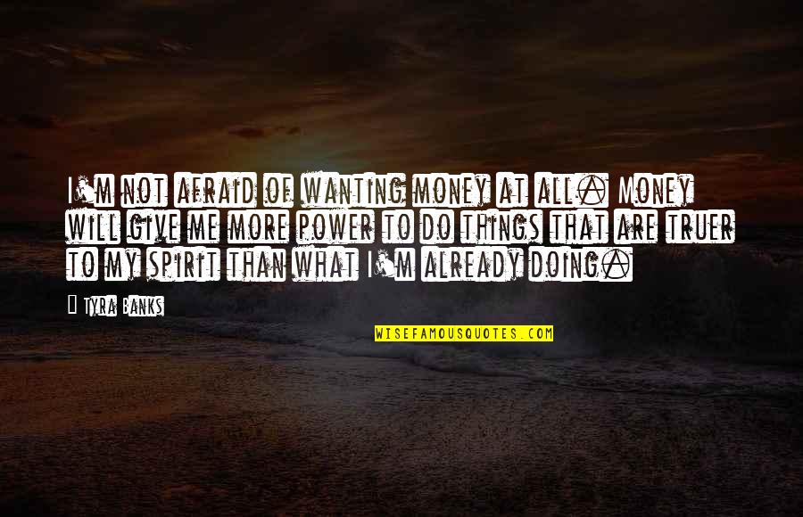 All Quotes By Tyra Banks: I'm not afraid of wanting money at all.