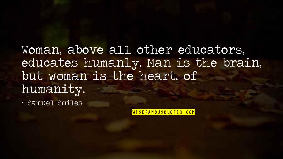 All Smiles Quotes By Samuel Smiles: Woman, above all other educators, educates humanly. Man