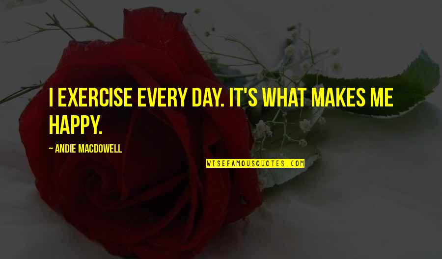 All That Glitters Is Not Gold Related Quotes By Andie MacDowell: I exercise every day. It's what makes me