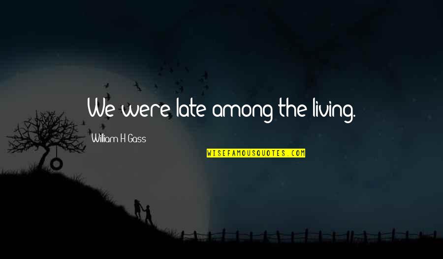 All That Glitters Is Not Gold Related Quotes By William H Gass: We were late among the living.