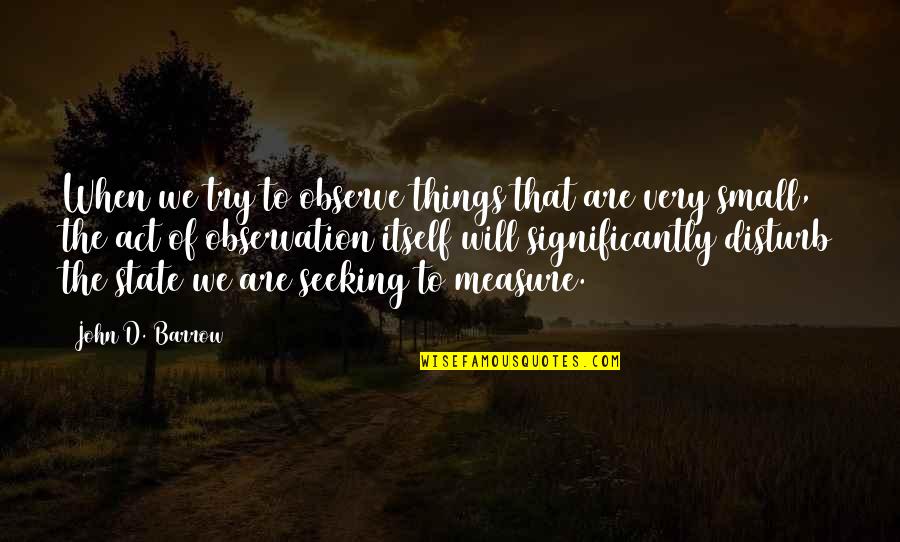 All The Small Things Quotes By John D. Barrow: When we try to observe things that are