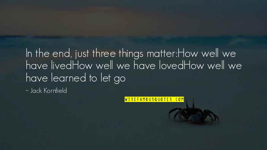 All Things End Well Quotes By Jack Kornfield: In the end, just three things matter:How well