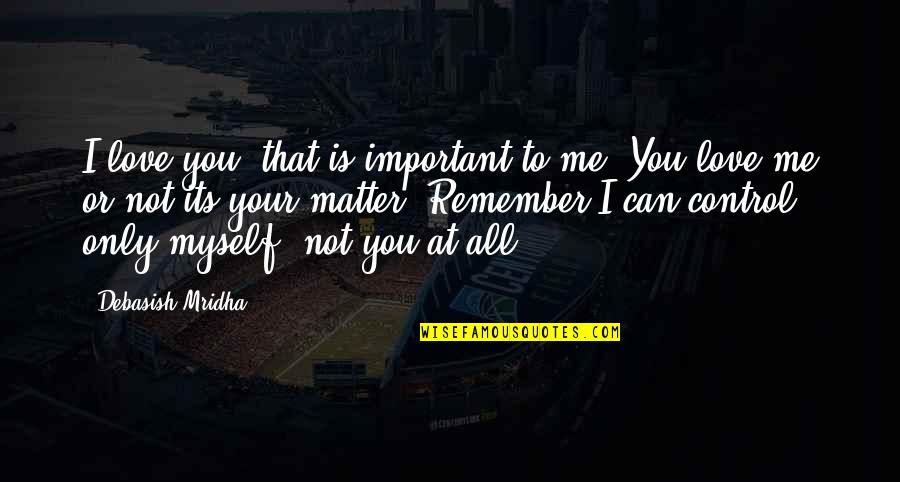 All To Myself Love Quotes By Debasish Mridha: I love you, that is important to me.