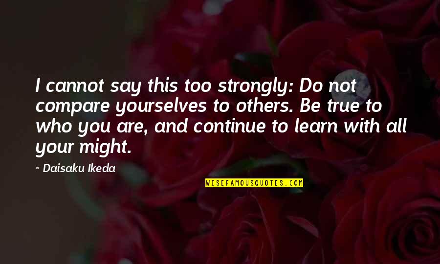 All Too True Quotes By Daisaku Ikeda: I cannot say this too strongly: Do not