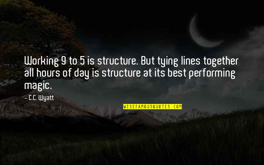 All Working Together Quotes By C.C. Wyatt: Working 9 to 5 is structure. But tying