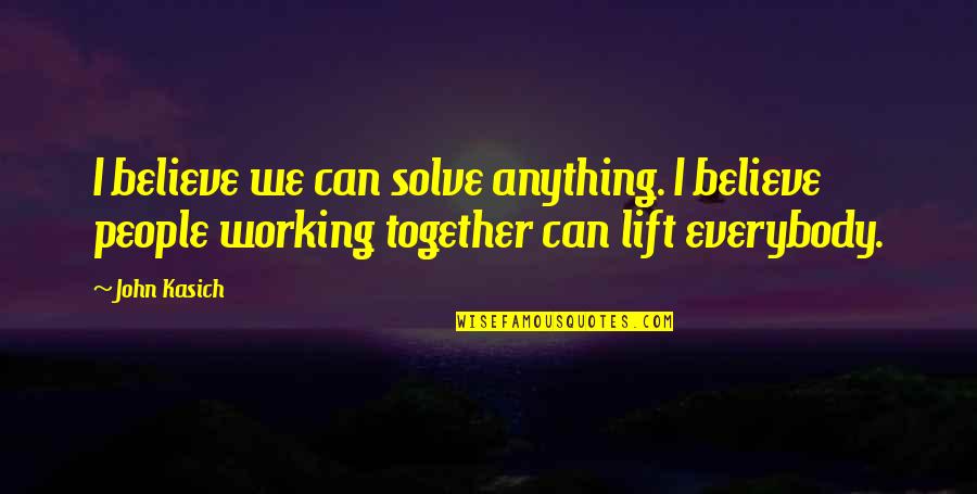 All Working Together Quotes By John Kasich: I believe we can solve anything. I believe