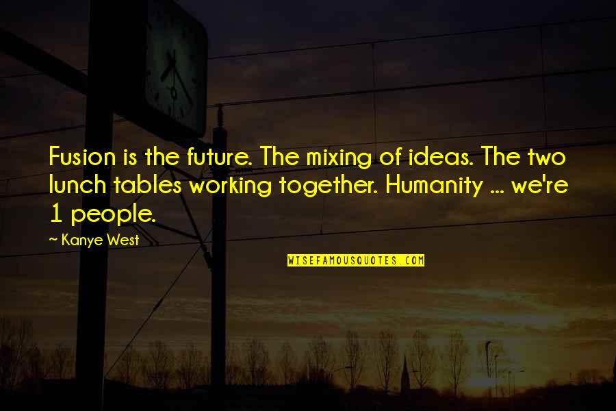 All Working Together Quotes By Kanye West: Fusion is the future. The mixing of ideas.