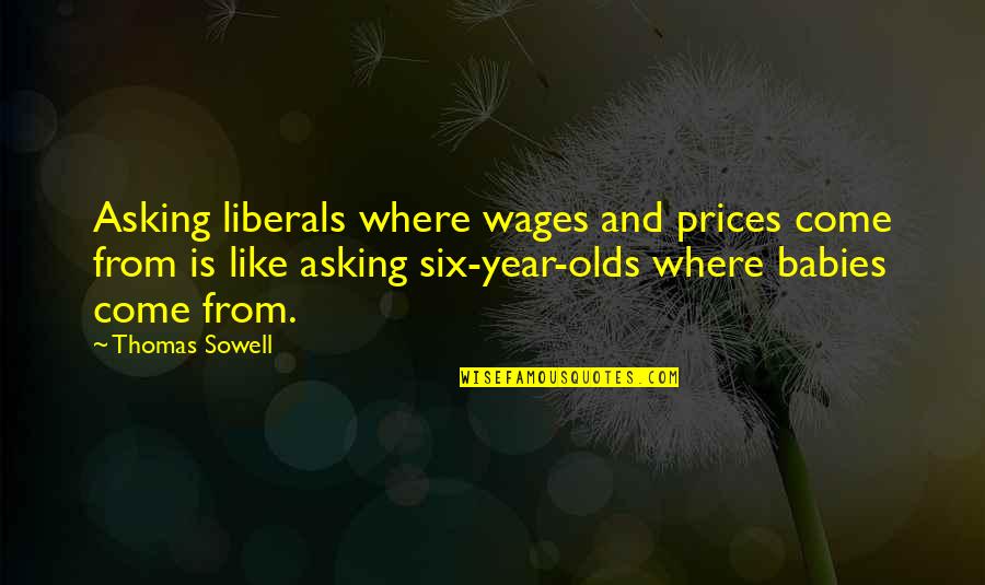 Allah Sees Quotes By Thomas Sowell: Asking liberals where wages and prices come from