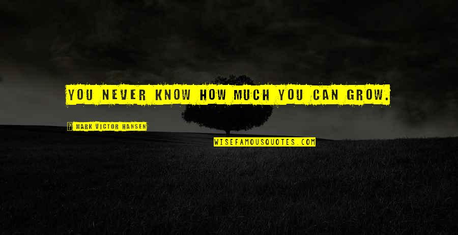 Allang Of Al Quotes By Mark Victor Hansen: You never know how much you can grow.