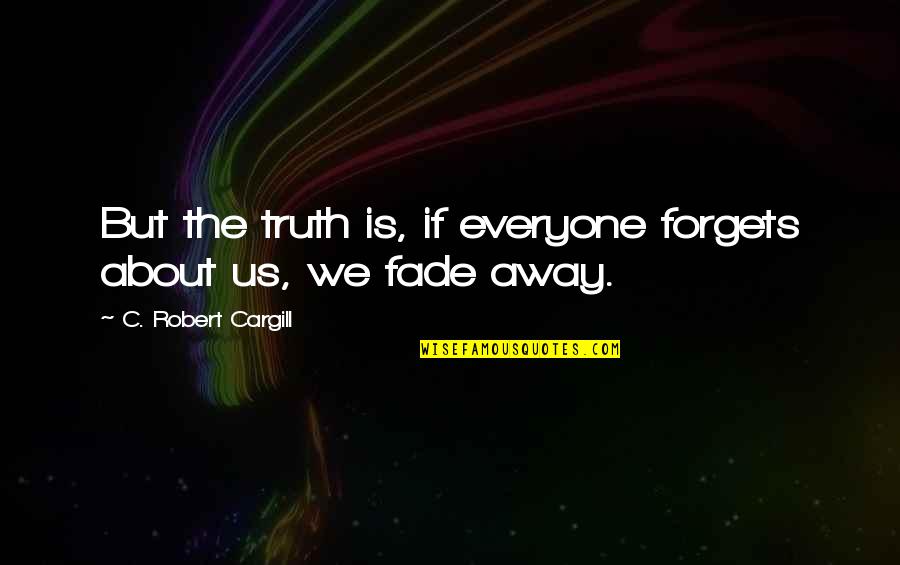 Alleine Zu Quotes By C. Robert Cargill: But the truth is, if everyone forgets about