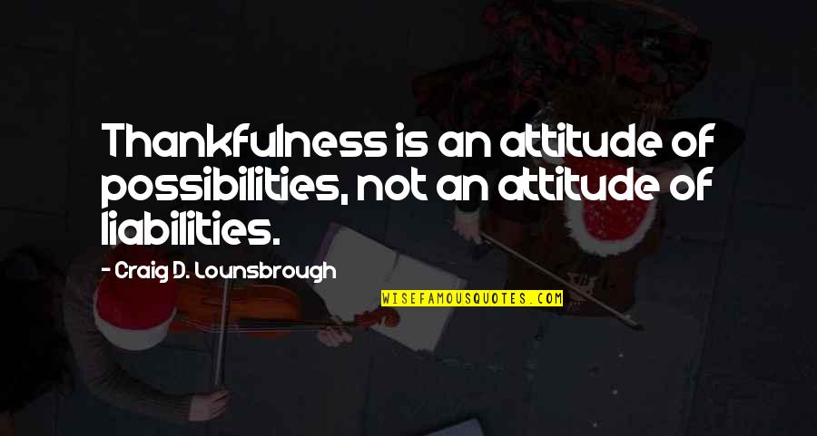 Allenswood Girls Quotes By Craig D. Lounsbrough: Thankfulness is an attitude of possibilities, not an