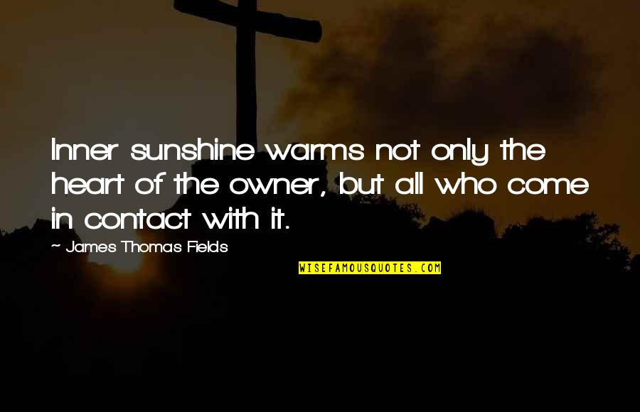 Allifa Quotes By James Thomas Fields: Inner sunshine warms not only the heart of