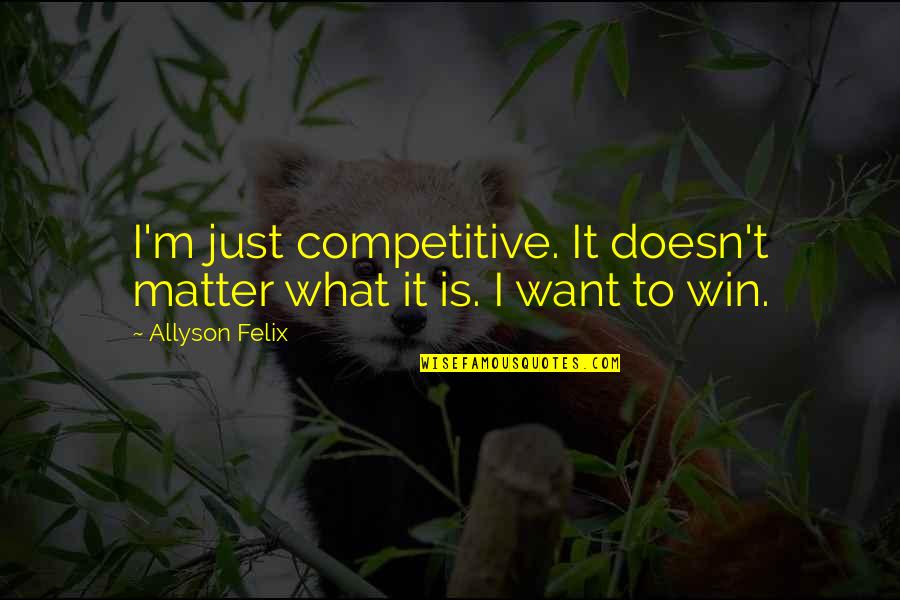 Allyson Quotes By Allyson Felix: I'm just competitive. It doesn't matter what it