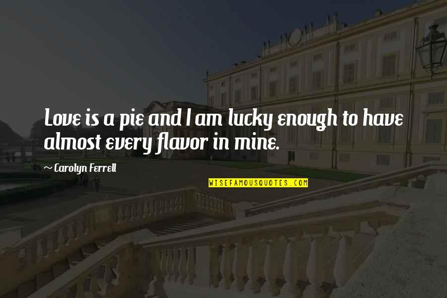 Almost In Love Quotes By Carolyn Ferrell: Love is a pie and I am lucky