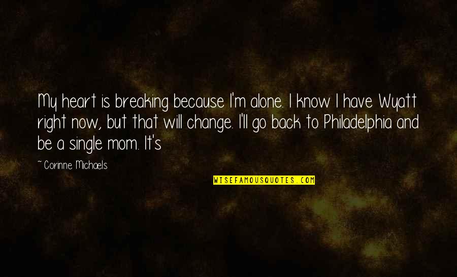 Alone Heart Quotes By Corinne Michaels: My heart is breaking because I'm alone. I